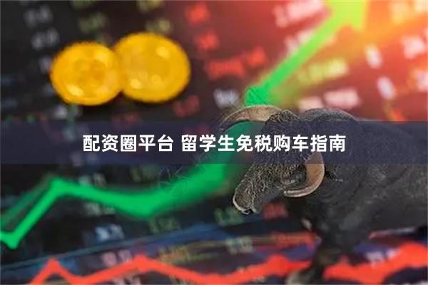 配资圈平台 留学生免税购车指南