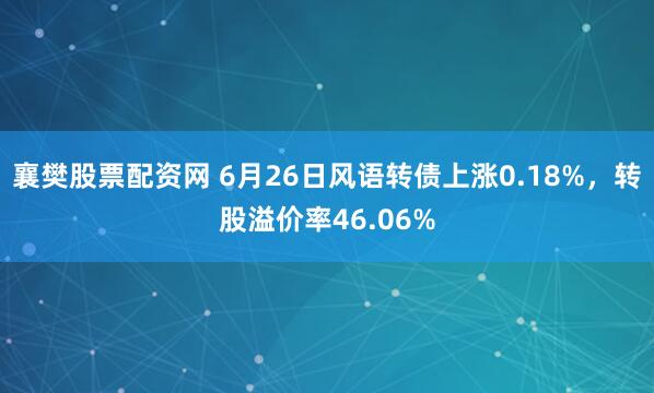 襄樊股票配资网 6月26日风语转债上涨0.18%，转股溢价率46.06%