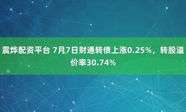 震烨配资平台 7月7日财通转债上涨0.25%，转股溢价率30.74%
