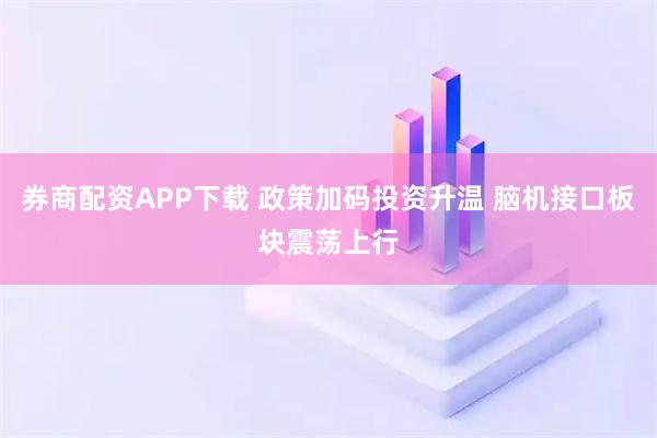 券商配资APP下载 政策加码投资升温 脑机接口板块震荡上行
