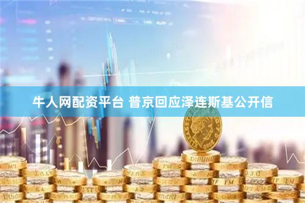 牛人网配资平台 普京回应泽连斯基公开信
